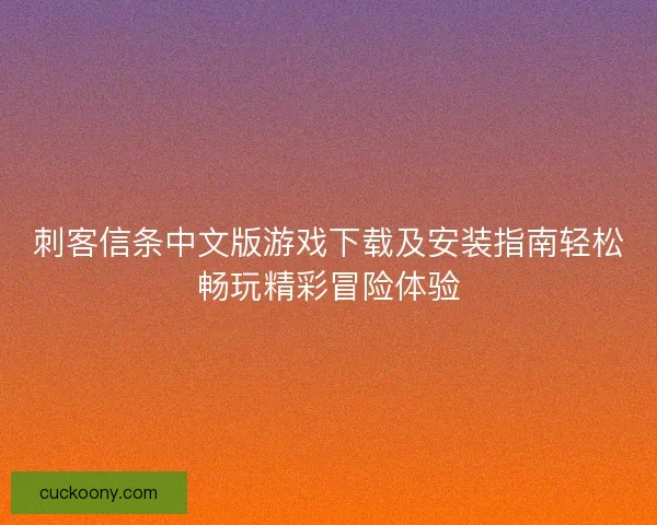 刺客信条中文版游戏下载及安装指南轻松畅玩精彩冒险体验