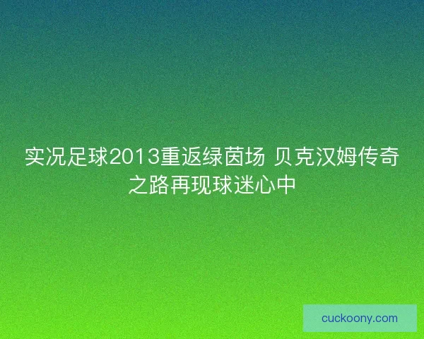 实况足球2013重返绿茵场 贝克汉姆传奇之路再现球迷心中
